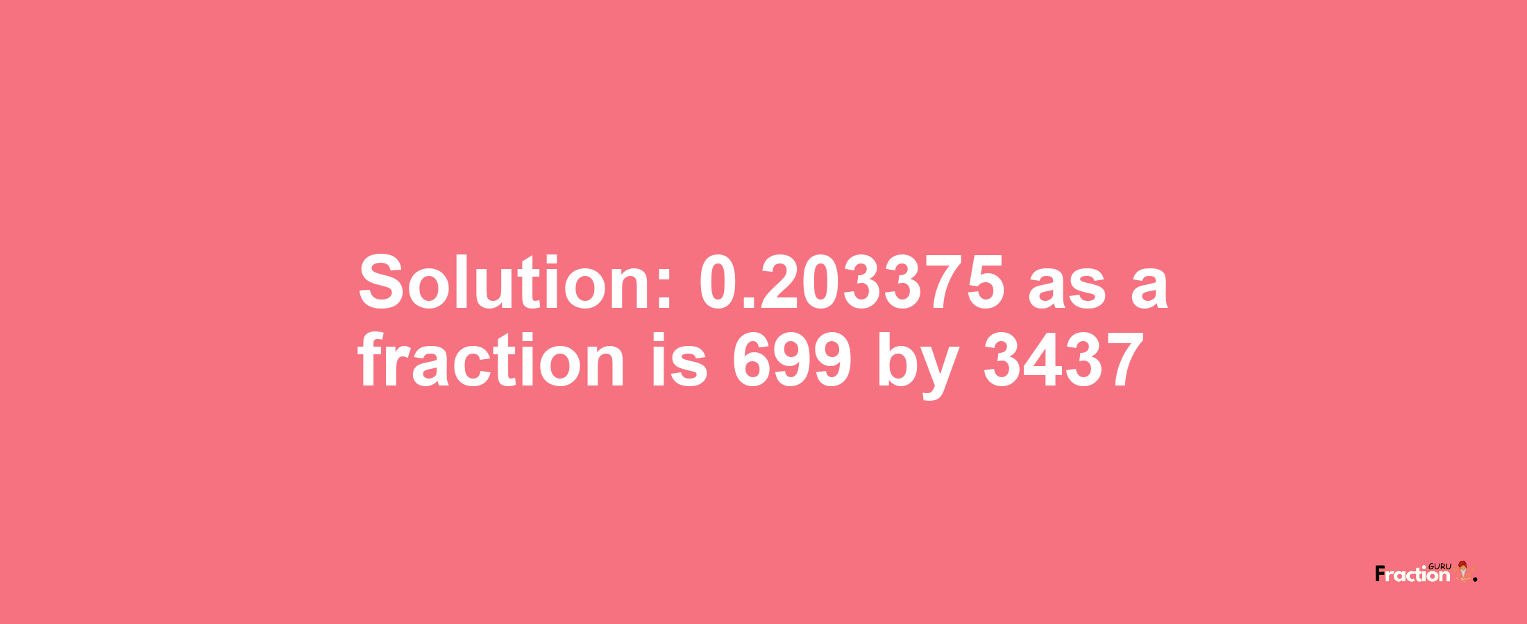 Solution:0.203375 as a fraction is 699/3437